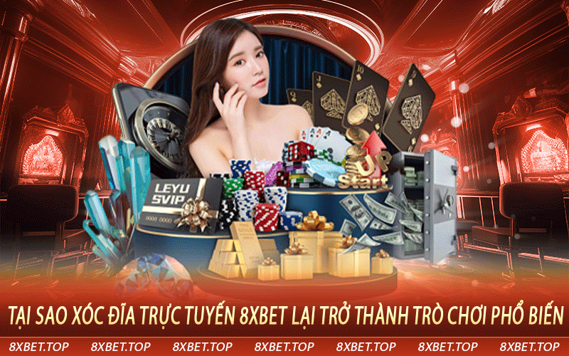 Tại sao xóc đĩa trực tuyến 8xbet lại trở thành trò chơi phổ biến trong cộng đồng cá cược?