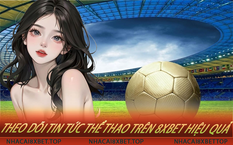 Theo Dõi Tin Tức Thể Thao Trên 8xbet Hiệu Quả